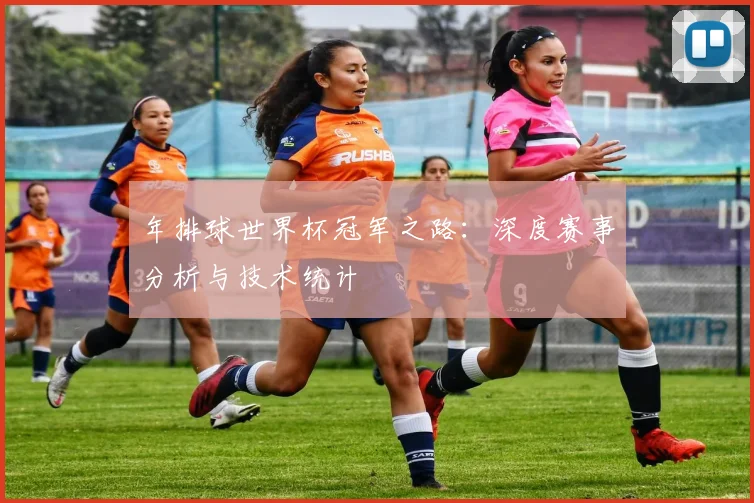 年排球世界杯冠军之路：深度赛事分析与技术统计