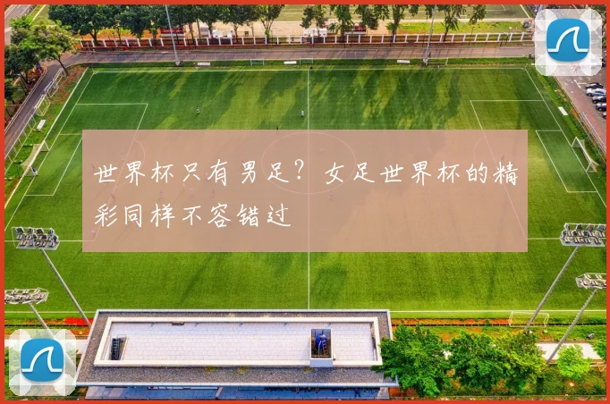 世界杯只有男足？女足世界杯的精彩同样不容错过