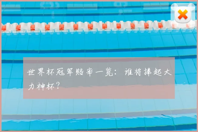 世界杯冠军赔率一览:谁将捧起大力神杯?