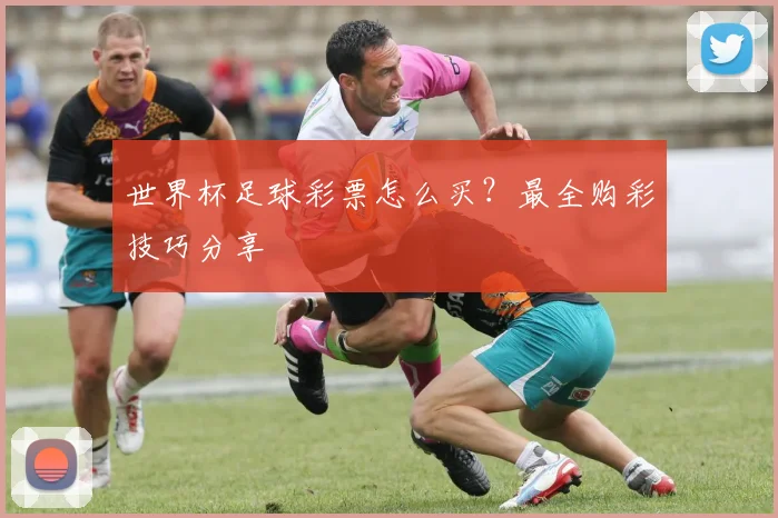 世界杯足球彩票怎么买？最全购彩技巧分享