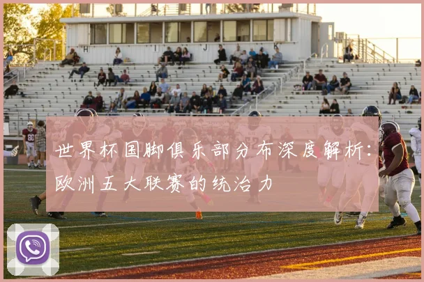 世界杯国脚俱乐部分布深度解析：欧洲五大联赛的统治力