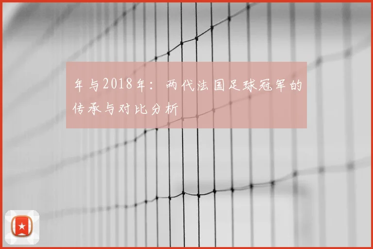 年与2018年：两代法国足球冠军的传承与对比分析