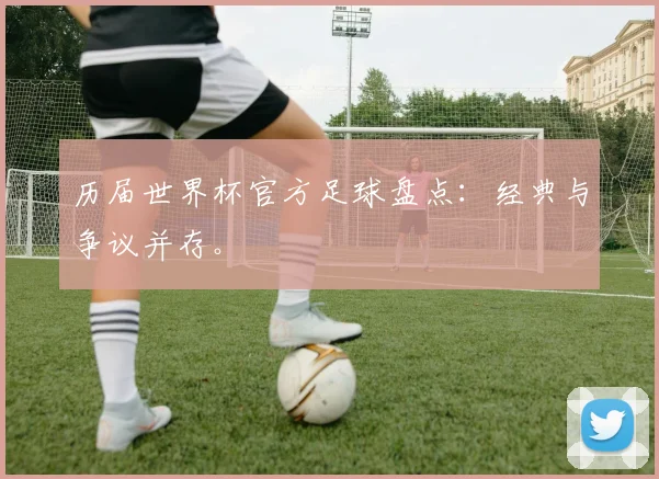 历届世界杯官方足球盘点：经典与争议并存。