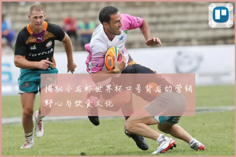 揭秘小龙虾世界杯口号背后的营销野心与饮食文化