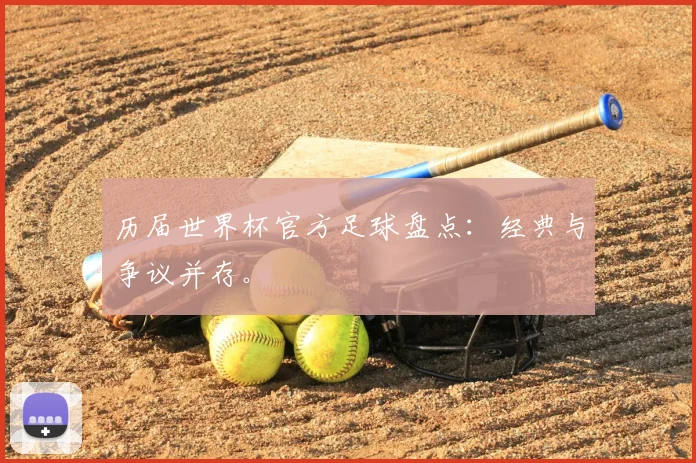历届世界杯官方足球盘点：经典与争议并存。