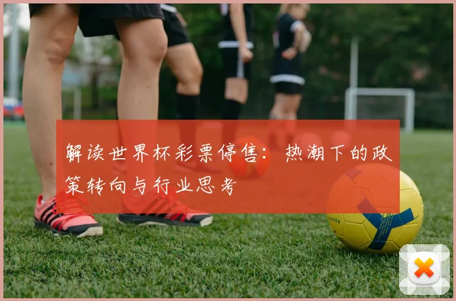 解读世界杯彩票停售：热潮下的政策转向与行业思考