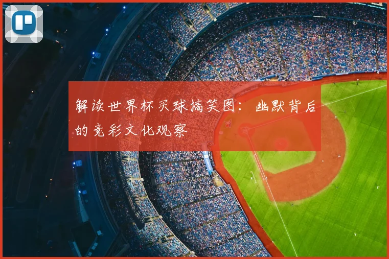 解读世界杯买球搞笑图：幽默背后的竞彩文化观察