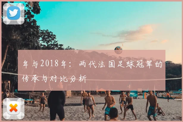 年与2018年：两代法国足球冠军的传承与对比分析