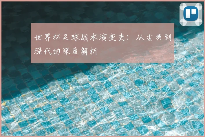 世界杯足球战术演变史：从古典到现代的深度解析