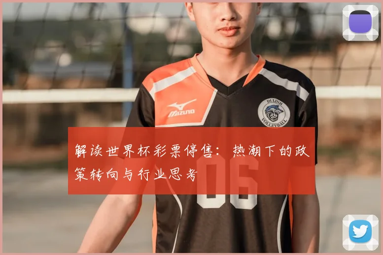 解读世界杯彩票停售：热潮下的政策转向与行业思考