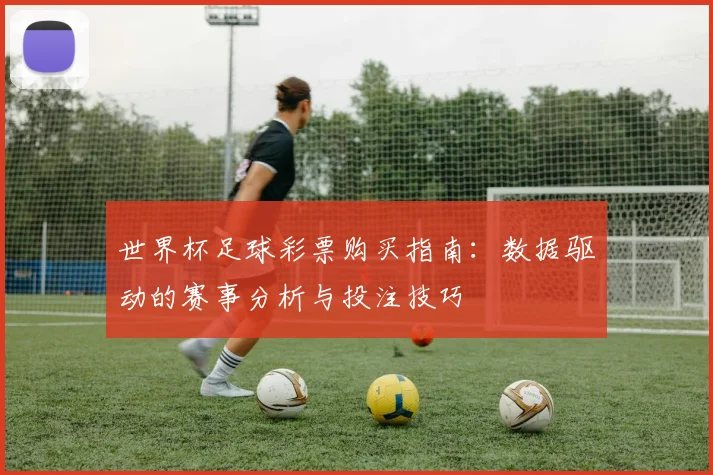 世界杯足球彩票购买指南：数据驱动的赛事分析与投注技巧