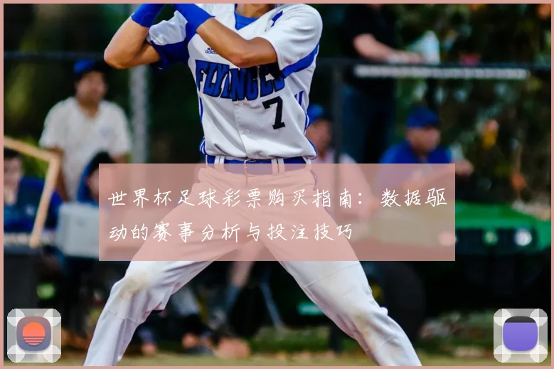 世界杯足球彩票购买指南：数据驱动的赛事分析与投注技巧